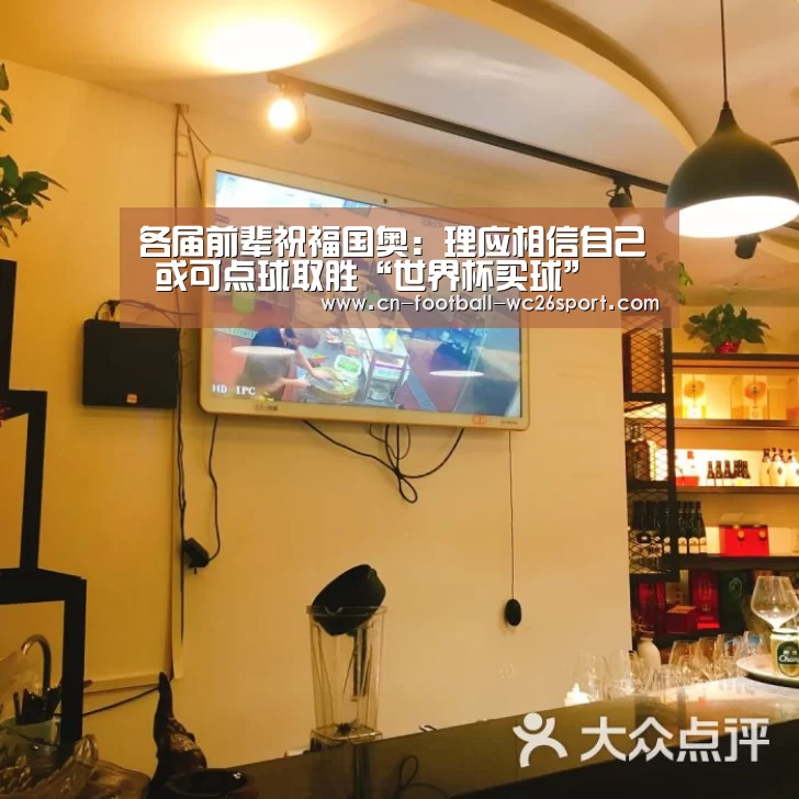 各届前辈祝福国奥:理应相信自己 或可点球取胜“世界杯买球”(图1) 世界杯买球