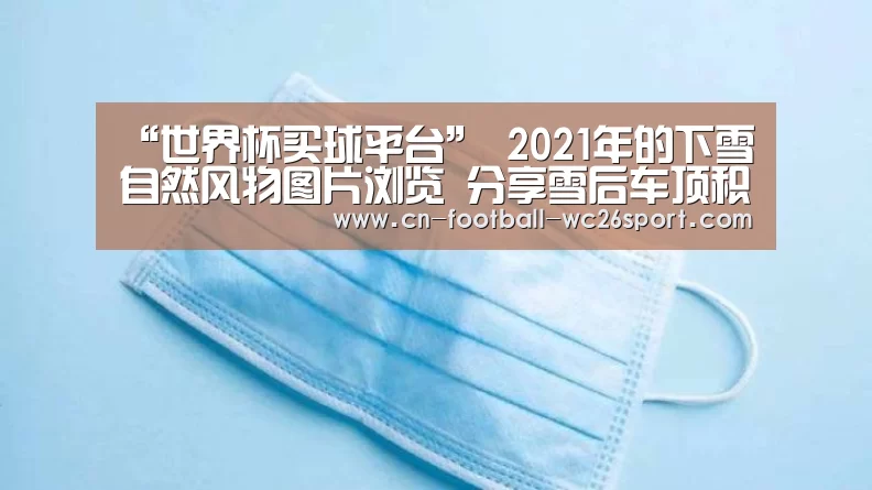 “世界杯买球平台”
2021年的下雪自然风物图片浏览 分享雪后车顶积雪自然风景图片(图3) 世界杯买球网站