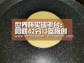 世界杯买球平台:阿联42分13篮板创新纪录 广东擒佛山获十一连胜(图1) 世界杯买球平台