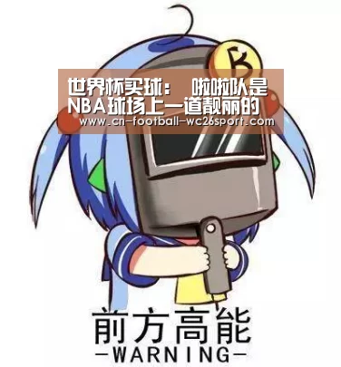 世界杯买球:
啦啦队是NBA球场上一道靓丽的风物 那为何克制与球员来往呢?(图4) 世界杯买球
