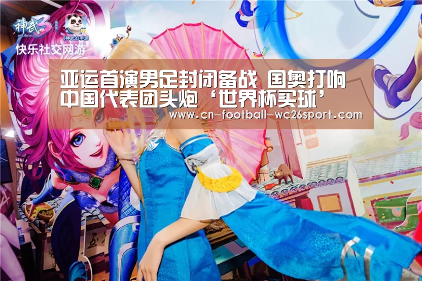 亚运首演男足封闭备战 国奥打响中国代表团头炮‘世界杯买球’(图2) 世界杯买球